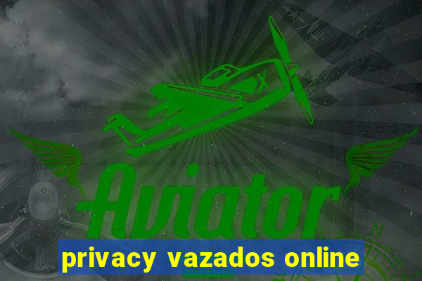 privacy vazados online